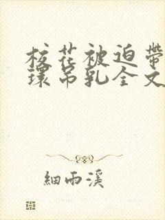 校花被迫带上乳环吊乳全文阅读