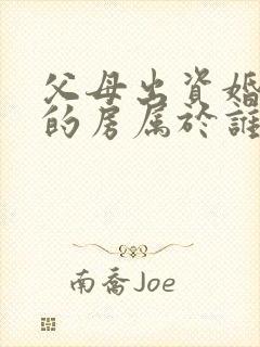 父母出资婚后买的房属于谁