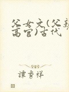 父女文(父亲是高官)古代