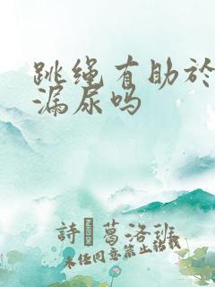 跳绳有助于治疗漏尿吗