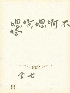 嗯啊嗯啊不要啊哈