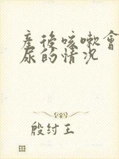 产后咳嗽会有漏尿的情况