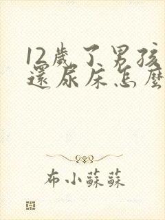 12岁了男孩子还尿床怎么回事