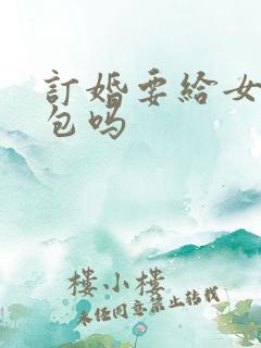 订婚要给女方红包吗