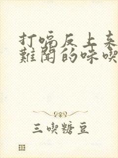 打嗝反上来一股难闻的味吃什么药