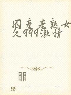 国产老熟女久久久999激情