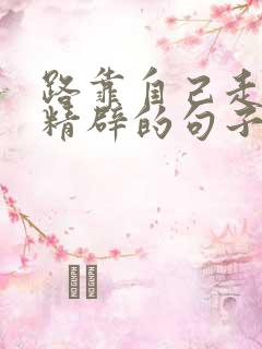 路靠自己走,最精辟的句子