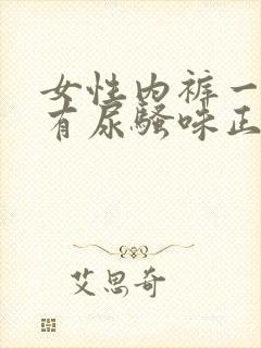 女性内裤一天就有尿骚味正常吗