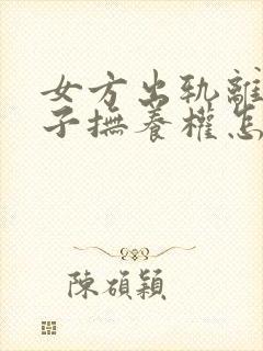 女方出轨离婚孩子抚养权怎么判