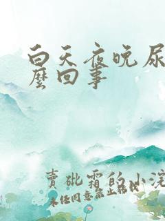 白天夜晚尿多怎么回事