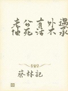 老公有外遇了,他死活不承认