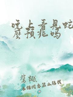 晚上看见蛇有什么预兆吗