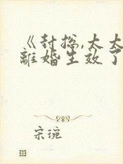 《封总,太太的离婚生效了》