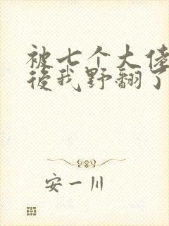 被七个大佬团宠后我野翻了m