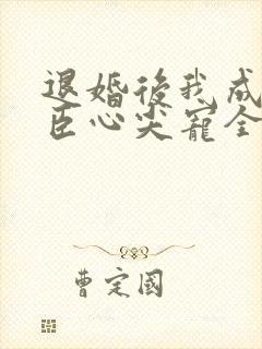 退婚后我成了权臣心尖宠全集