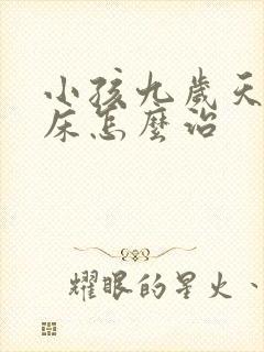 小孩九岁天天尿床怎么治