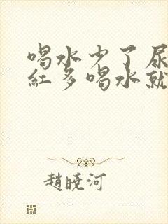 喝水少了尿液发红多喝水就清了是什么原因