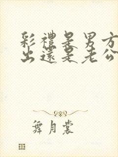 彩礼是男方父母出还是老公出