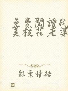 免费阅读我的绝美校花老婆