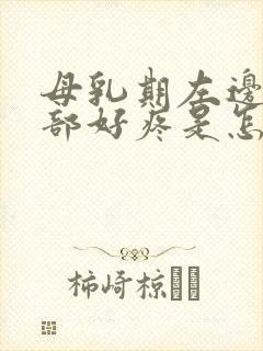 母乳期左边的胸部好疼是怎么回事