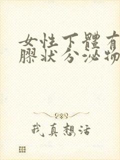 女性下体有透明胶状分泌物怎么回事