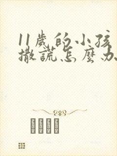 11岁的小孩爱撒谎怎么办