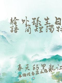 给外孙生日祝福语 简短独特