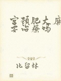 宫颈肥大糜烂需要治疗吗