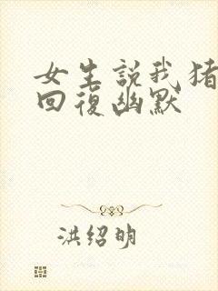 女生说我猪怎么回复幽默