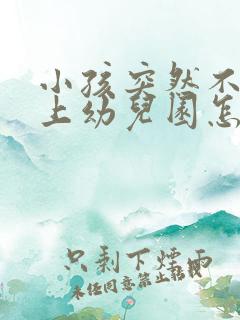 小孩突然不愿意上幼儿园怎么办