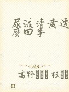 尿液清黄透亮怎么回事