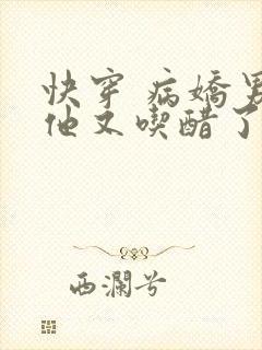 快穿 病娇男主他又吃醋了