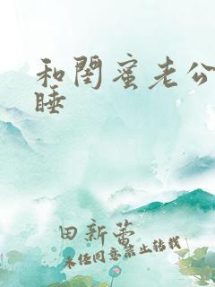 和闺蜜老公互换睡