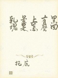 乳晕上有黑色斑块是怎么回事