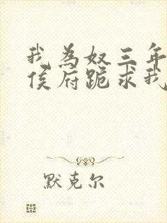 我为奴三年后全侯府跪求我原谅的小说