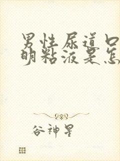 男性尿道口有透明粘液是怎么回事