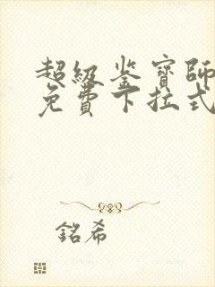 超级鉴宝师漫画免费下拉式六漫画