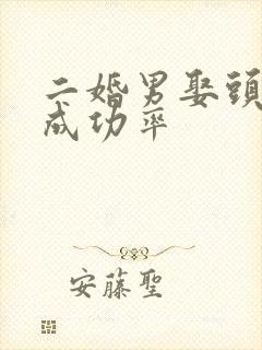 二婚男娶头婚女成功率