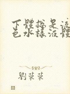 下体总是流出黄色水样液体是怎么回事