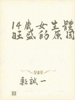 14岁女生体毛旺盛的原因是什么