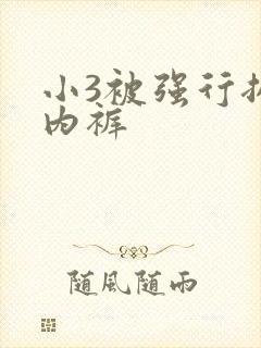 小3被强行扒掉内裤