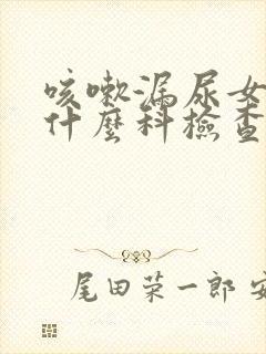 咳嗽漏尿女性挂什么科检查