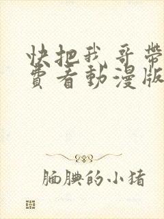 快把我哥带走免费看动漫版