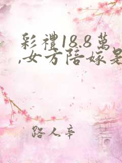 彩礼18.8万,女方陪嫁是从彩礼里扣吗