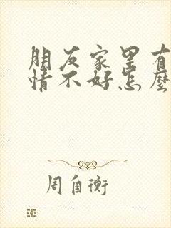 朋友家里有事心情不好怎么安慰