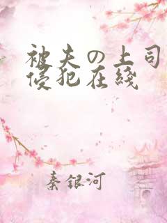 被夫の上司持久侵犯在线