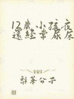 12岁小孩夜里还经常尿床要怎么办