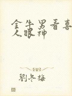 金牛男看喜欢的人眼神