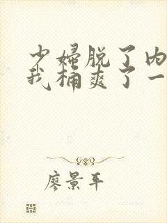 少妇脱了内裤让我桶爽了一夜