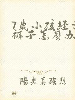 7岁小孩经常尿裤子怎么办